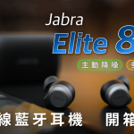 Jabra Elite 85t 主動降噪 真無線藍牙耳機 開箱評測：驚喜連連的集大成之選