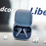 soundcore Liberty 5 開箱評測：太出色！好尷尬…（對比 Liberty 4 Pro、Liberty 4）