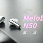QCY MeloBuds N50 開箱評測：千元不到，越級降噪！