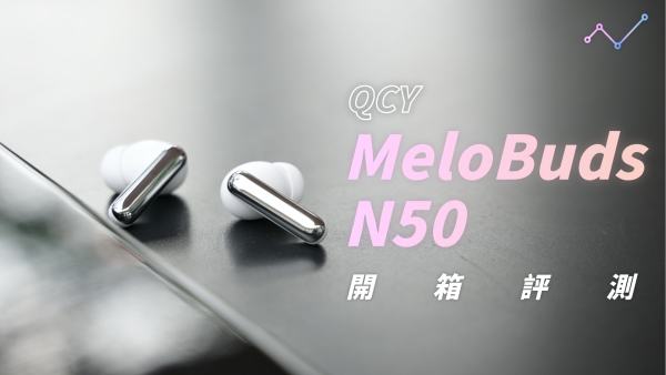 QCY MeloBuds N50 開箱評測：千元不到，越級降噪！