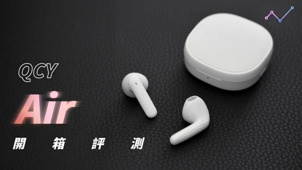 QCY Air 開箱評測：驚喜連連的 CP 值奇機！？